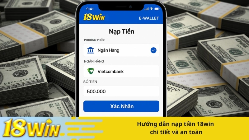 Hướng dẫn nạp tiền 18win chi tiết và an toàn